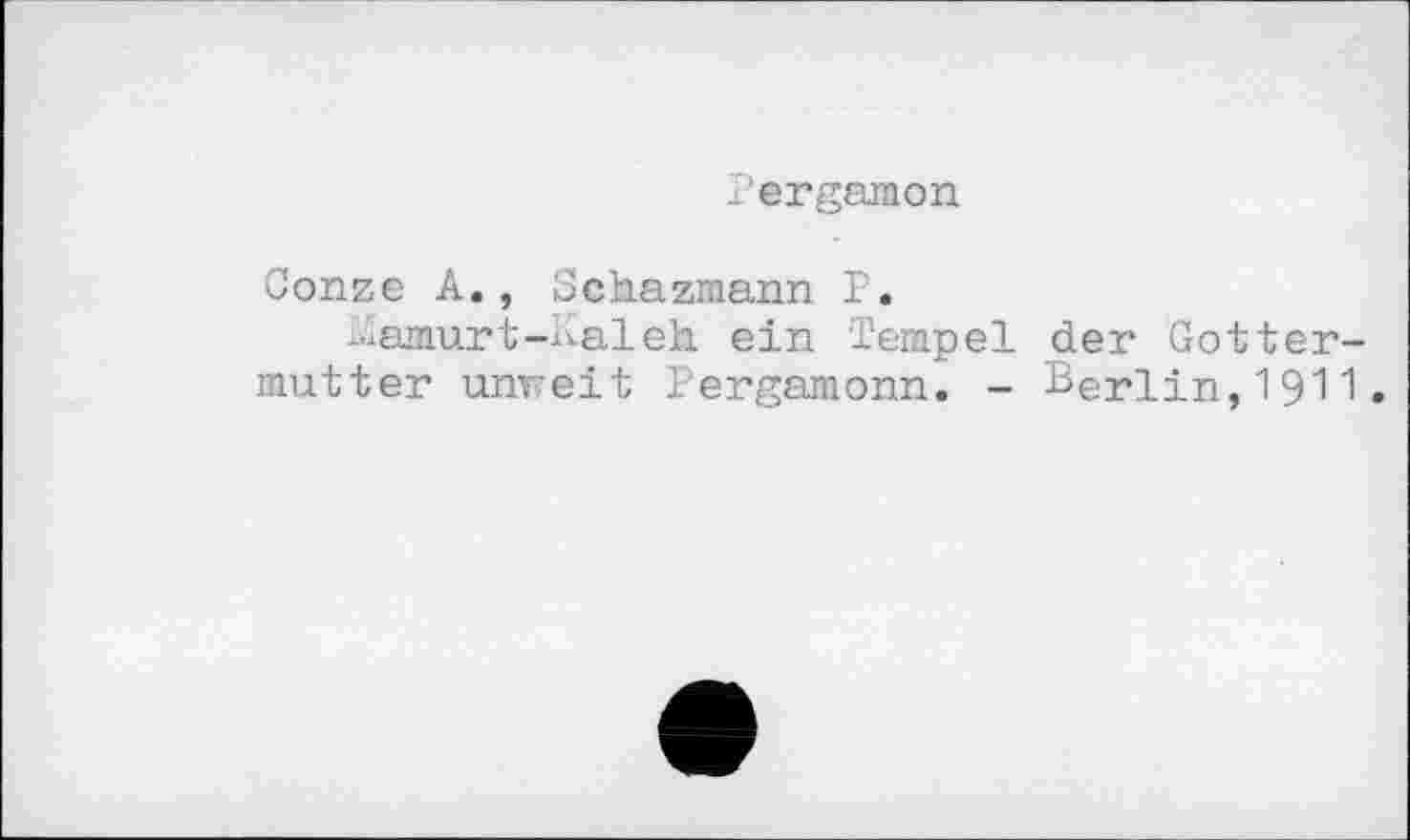 ﻿Pergamon
Conze A., Schazmann P.
ï.iamurt-Kaleh ein Tempel mutter unweit Pergamonn. -
der Gotter-Berlin,1911.